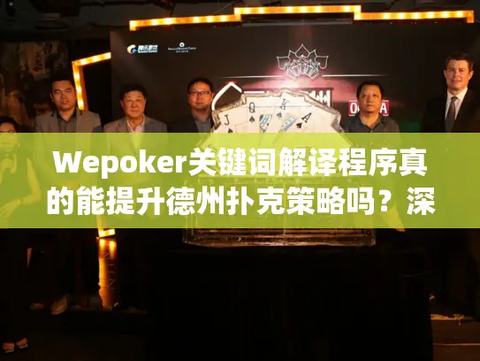 Wepoker关键词解译程序真的能提升德州扑克策略吗？深度实测揭秘