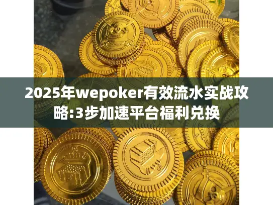 2025年wepoker有效流水实战攻略:3步加速平台福利兑换 2025年wepoker有效流水实战攻略:3步加速平台福利兑换