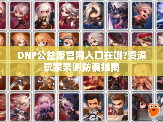 DNF公益服官网入口在哪?资深玩家亲测防骗指南