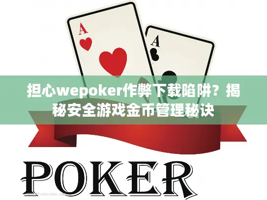 担心wepoker作弊下载陷阱？揭秘安全游戏金币管理秘诀