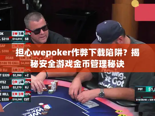 担心wepoker作弊下载陷阱？揭秘安全游戏金币管理秘诀