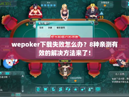 wepoker下载失败怎么办?8种亲测有效的解决方法来了! wepoker下载失败怎么办?8种亲测有效的解决方法来了!