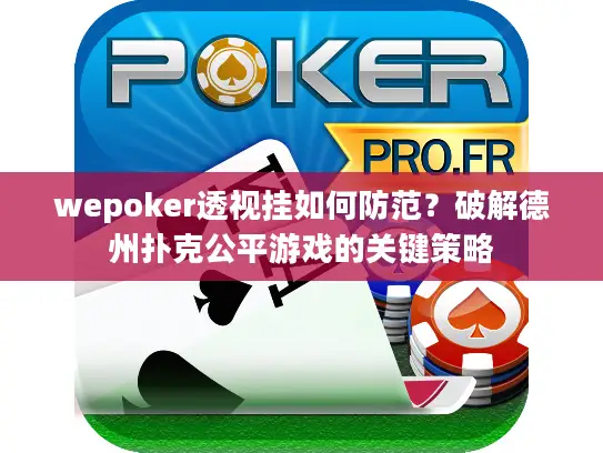 wepoker透视挂如何防范？破解德州扑克公平游戏的关键策略