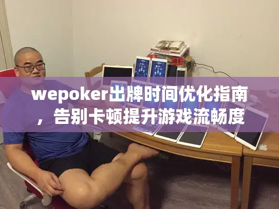 wepoker出牌时间优化指南，告别卡顿提升游戏流畅度