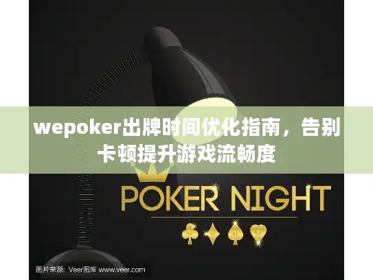 wepoker出牌时间优化指南，告别卡顿提升游戏流畅度