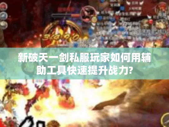 新破天一剑私服玩家如何用辅助工具快速提升战力?