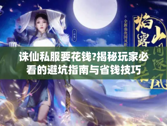 诛仙私服要花钱?揭秘玩家必看的避坑指南与省钱技巧