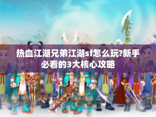 热血江湖兄弟江湖sf怎么玩?新手必看的3大核心攻略 热血江湖兄弟江湖sf怎么玩?新手必看的3大核心攻略