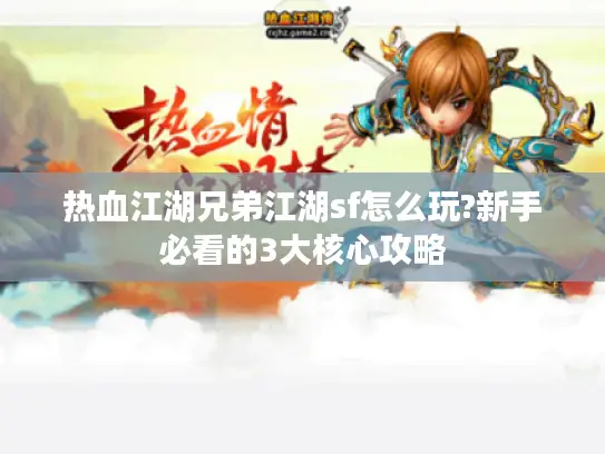 热血江湖兄弟江湖sf怎么玩?新手必看的3大核心攻略 热血江湖兄弟江湖sf怎么玩?新手必看的3大核心攻略