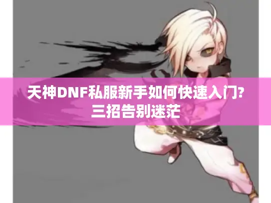 天神DNF私服新手如何快速入门?三招告别迷茫
