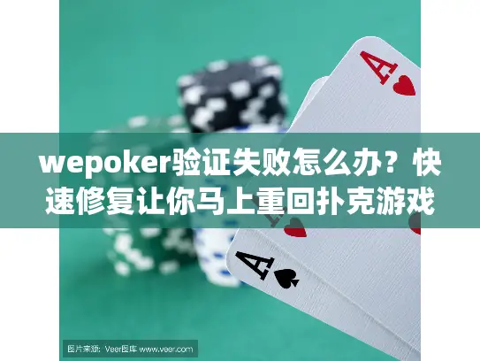 wepoker验证失败怎么办？快速修复让你马上重回扑克游戏战场
