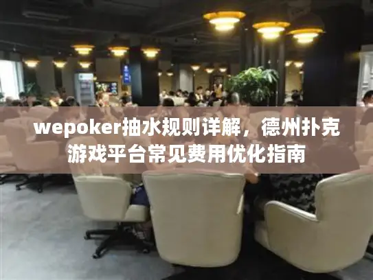 wepoker抽水规则详解，德州扑克游戏平台常见费用优化指南