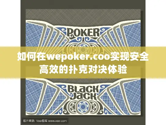 如何在wepoker.coo实现安全高效的扑克对决体验 如何在wepoker.coo实现安全高效的扑克对决体验