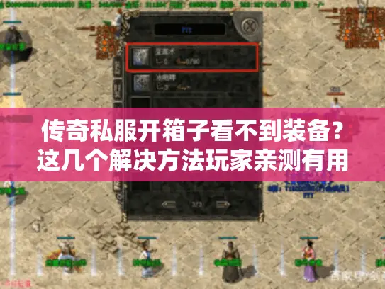 传奇私服开箱子看不到装备？这几个解决方法玩家亲测有用
