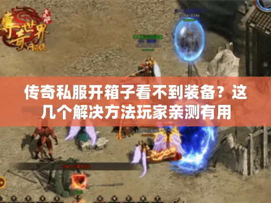 传奇私服开箱子看不到装备？这几个解决方法玩家亲测有用