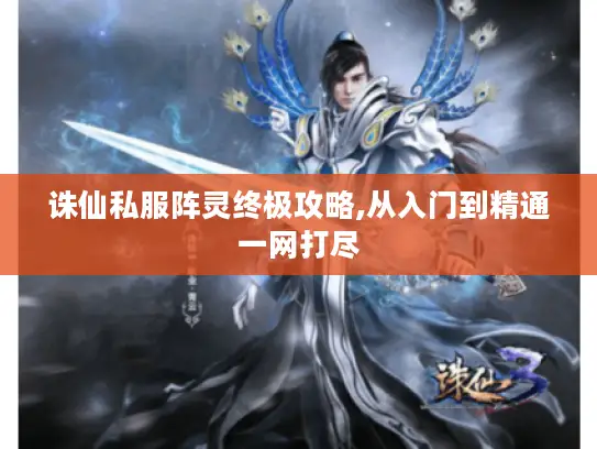 诛仙私服阵灵终极攻略,从入门到精通一网打尽 诛仙私服阵灵终极攻略,从入门到精通一网打尽