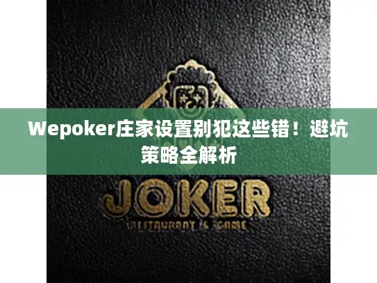 Wepoker庄家设置别犯这些错！避坑策略全解析
