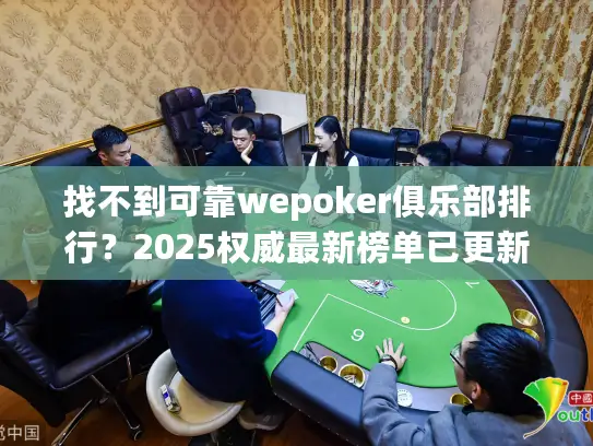 找不到可靠wepoker俱乐部排行?2025权威最新榜单已更新 找不到可靠wepoker俱乐部排行?2025权威最新榜单已更新
