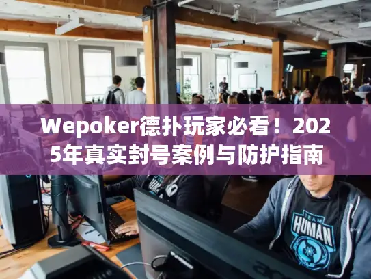 Wepoker德扑玩家必看!2025年真实封号案例与防护指南 Wepoker德扑玩家必看!2025年真实封号案例与防护指南
