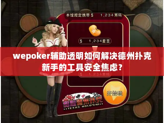 wepoker辅助透明如何解决德州扑克新手的工具安全焦虑？