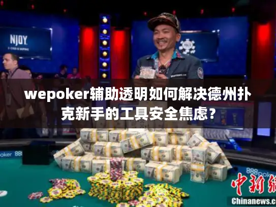 wepoker辅助透明如何解决德州扑克新手的工具安全焦虑？