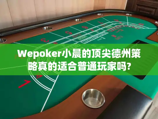 Wepoker小晨的顶尖德州策略真的适合普通玩家吗? Wepoker小晨的顶尖德州策略真的适合普通玩家吗?