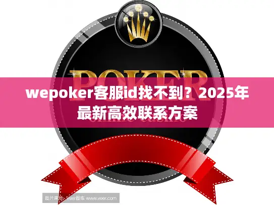 wepoker客服id找不到？2025年最新高效联系方案