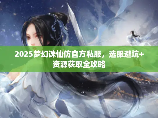2025梦幻诛仙仿官方私服，选服避坑+资源获取全攻略