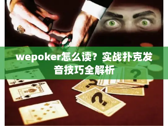 wepoker怎么读？实战扑克发音技巧全解析