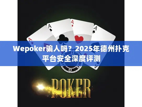 Wepoker骗人吗？2025年德州扑克平台安全深度评测