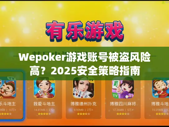 Wepoker游戏账号被盗风险高？2025安全策略指南