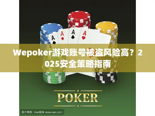 Wepoker游戏账号被盗风险高？2025安全策略指南