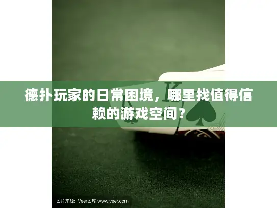 德扑玩家的日常困境,哪里找值得信赖的游戏空间? 德扑玩家的日常困境,哪里找值得信赖的游戏空间?