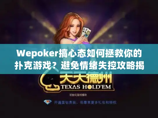 Wepoker搞心态如何拯救你的扑克游戏?避免情绪失控攻略揭秘! Wepoker搞心态如何拯救你的扑克游戏?避免情绪失控攻略揭秘!