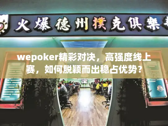 wepoker精彩对决，高强度线上赛，如何脱颖而出稳占优势？