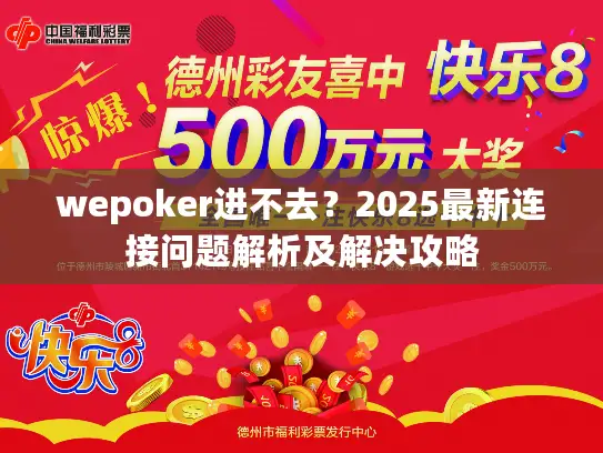 wepoker进不去?2025最新连接问题解析及解决攻略 wepoker进不去?2025最新连接问题解析及解决攻略