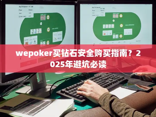 wepoker买钻石安全购买指南？2025年避坑必读