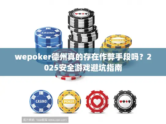 wepoker德州真的存在作弊手段吗?2025安全游戏避坑指南 wepoker德州真的存在作弊手段吗?2025安全游戏避坑指南