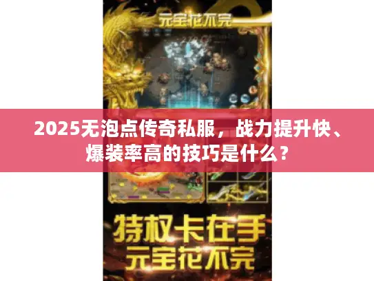 2025无泡点传奇私服，战力提升快、爆装率高的技巧是什么？