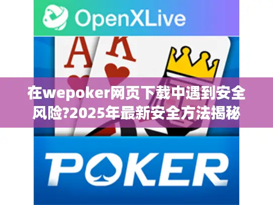 在wepoker网页下载中遇到安全风险?2025年最新安全方法揭秘 在wepoker网页下载中遇到安全风险?2025年最新安全方法揭秘