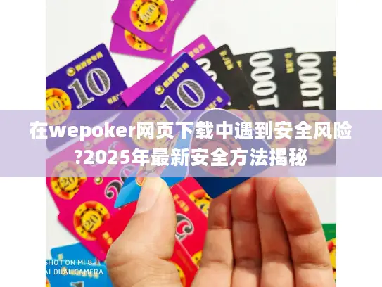 在wepoker网页下载中遇到安全风险?2025年最新安全方法揭秘 在wepoker网页下载中遇到安全风险?2025年最新安全方法揭秘