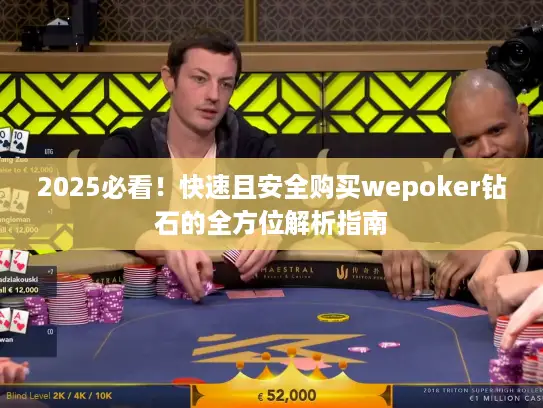 2025必看！快速且安全购买wepoker钻石的全方位解析指南