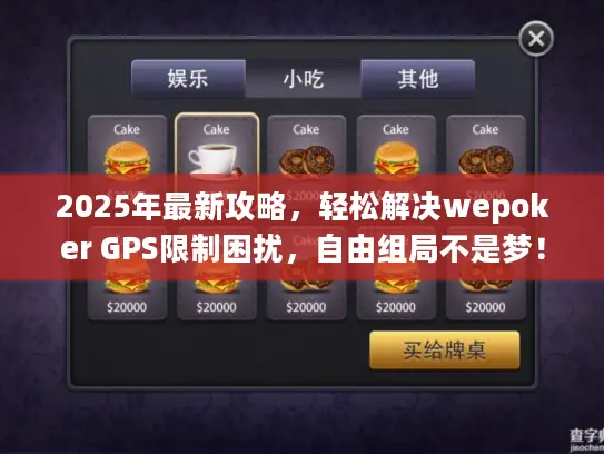 2025年最新攻略，轻松解决wepoker GPS限制困扰，自由组局不是梦！