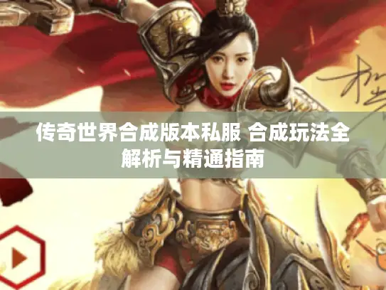 传奇世界合成版本私服 合成玩法全解析与精通指南