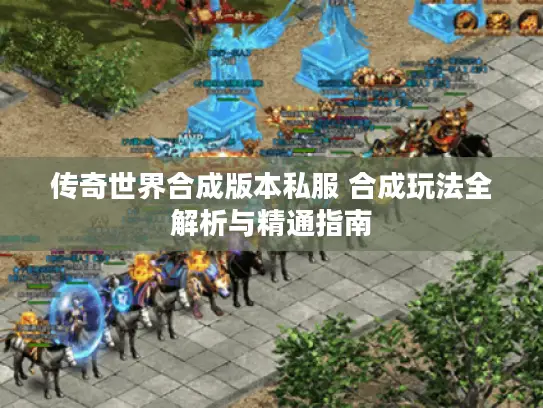 传奇世界合成版本私服 合成玩法全解析与精通指南