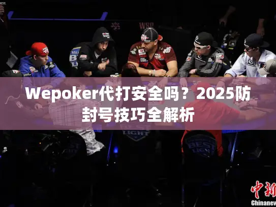 Wepoker代打安全吗？2025防封号技巧全解析