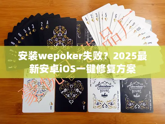 安装wepoker失败？2025最新安卓iOS一键修复方案
