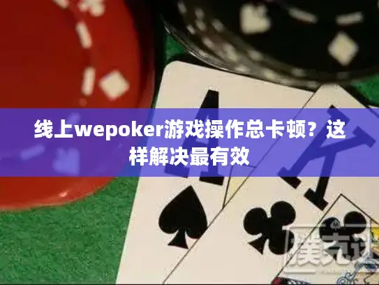 线上wepoker游戏操作总卡顿？这样解决最有效