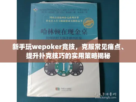 新手玩wepoker竞技,克服常见痛点、提升扑克技巧的实用策略揭秘 新手玩wepoker竞技,克服常见痛点、提升扑克技巧的实用策略揭秘