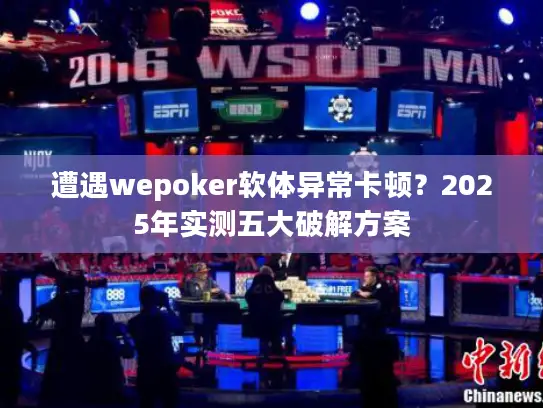 遭遇wepoker软体异常卡顿？2025年实测五大破解方案